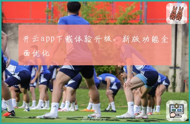 开云app下载体验升级，新版功能全面优化