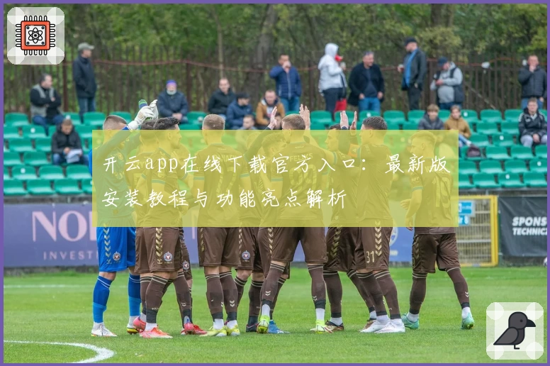 开云app在线下载官方入口：最新版安装教程与功能亮点解析