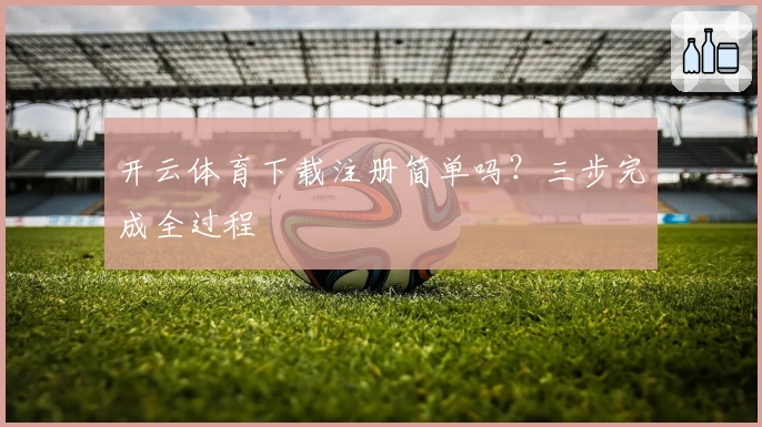 开云体育下载注册简单吗?三步完成全过程