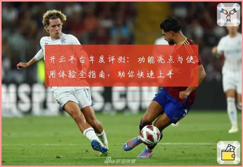 开云平台年度评测：功能亮点与使用体验全指南，助你快速上手