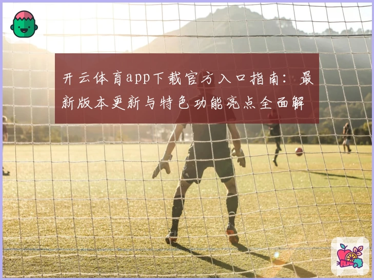 开云体育app下载官方入口指南：最新版本更新与特色功能亮点全面解析