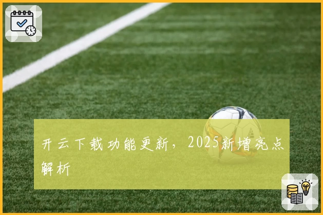 开云下载功能更新，2025新增亮点解析
