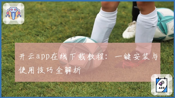 开云app在线下载教程:一键安装与使用技巧全解析