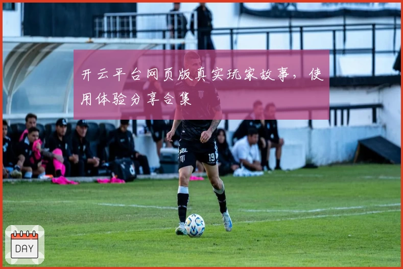 开云平台网页版真实玩家故事，使用体验分享合集