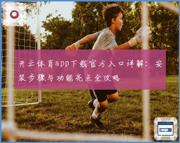 开云体育app下载官方入口详解：安装步骤与功能亮点全攻略