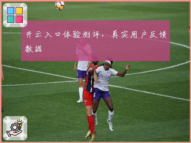 开云入口体验测评，真实用户反馈数据