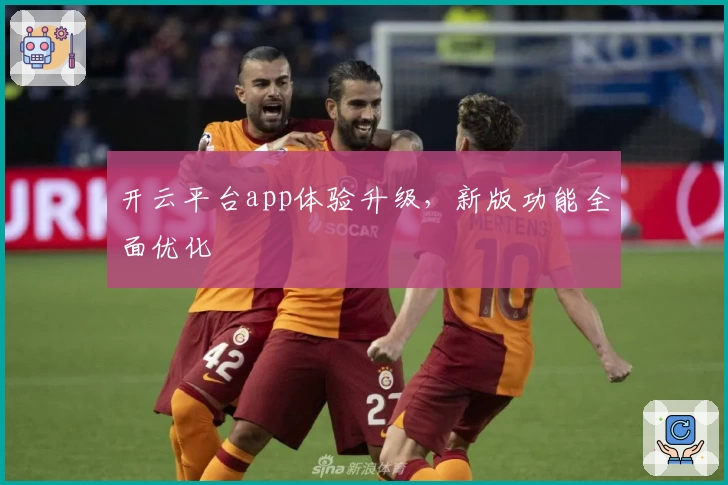 开云平台app体验升级，新版功能全面优化