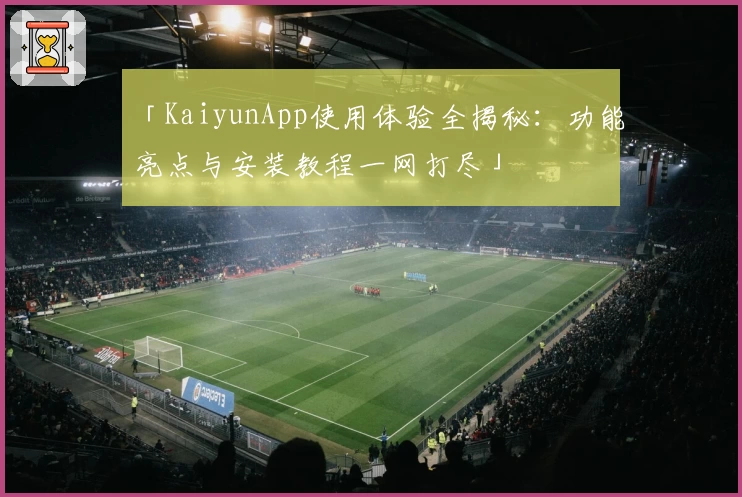 「KaiyunApp使用体验全揭秘:功能亮点与安装教程一网打尽」