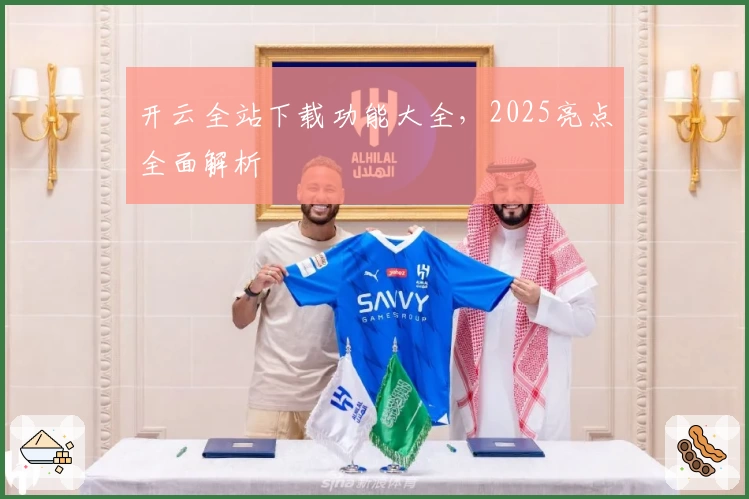 开云全站下载功能大全，2025亮点全面解析