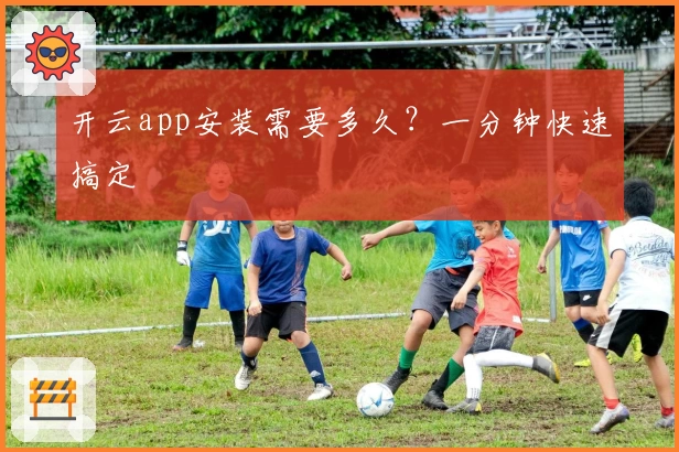 开云app安装需要多久?一分钟快速搞定