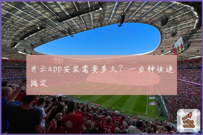 开云app安装需要多久？一分钟快速搞定
