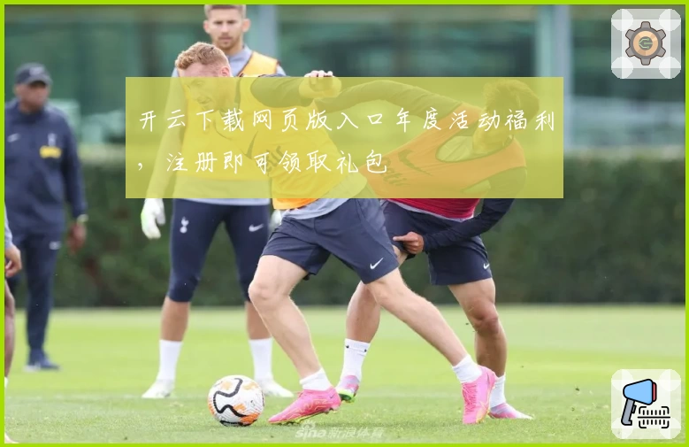 开云下载网页版入口年度活动福利,注册即可领取礼包