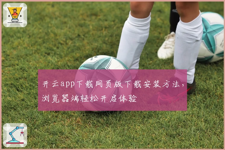 开云app下载网页版下载安装方法，浏览器端轻松开启体验