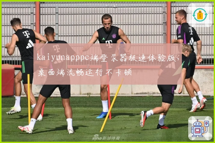 kaiyunapppc端登录器极速体验版，桌面端流畅运行不卡顿