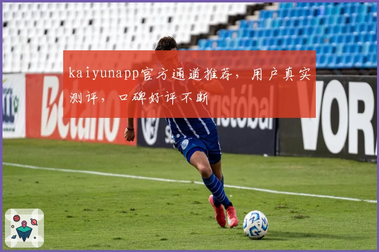 kaiyunapp官方通道推荐，用户真实测评，口碑好评不断