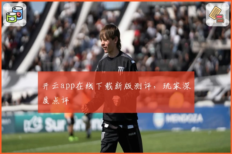开云app在线下载新版测评,玩家深度点评