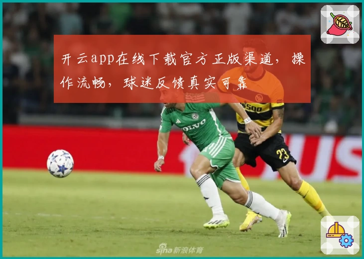 开云app在线下载官方正版渠道，操作流畅，球迷反馈真实可靠