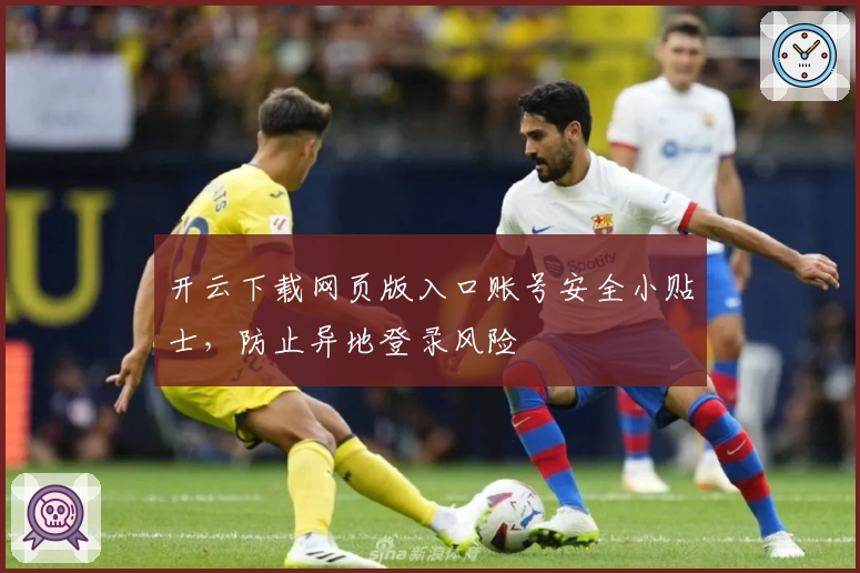 开云下载网页版入口账号安全小贴士，防止异地登录风险