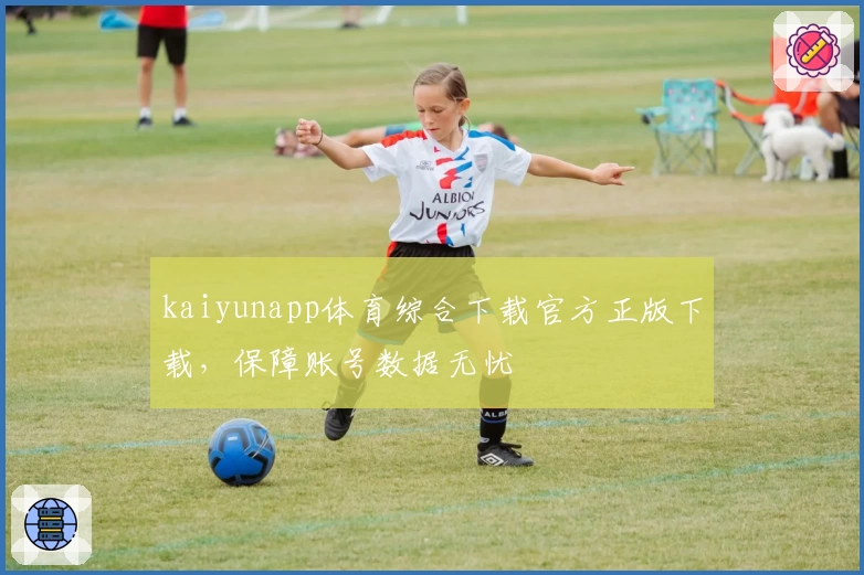 kaiyunapp体育综合下载官方正版下载，保障账号数据无忧