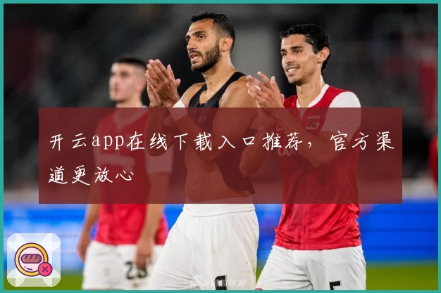 开云app在线下载入口推荐,官方渠道更放心