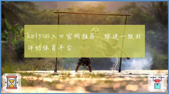 kaiyun入口官网推荐，球迷一致好评的体育平台