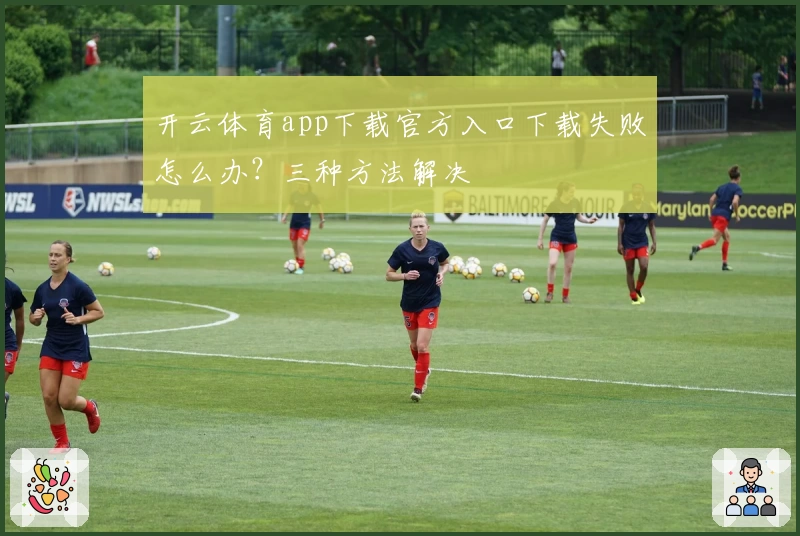 开云体育app下载官方入口下载失败怎么办？三种方法解决