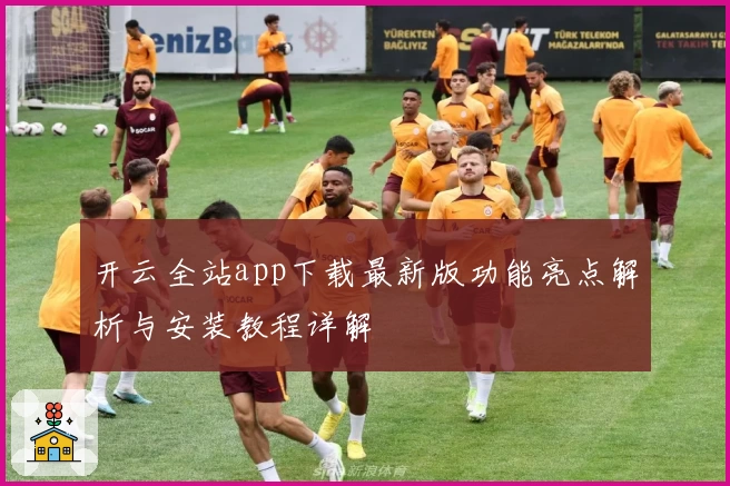 开云全站app下载最新版功能亮点解析与安装教程详解