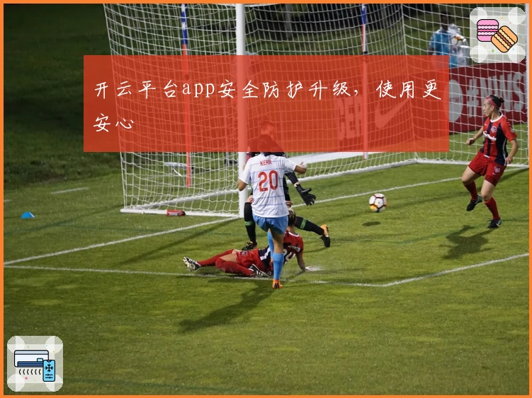 开云平台app安全防护升级，使用更安心
