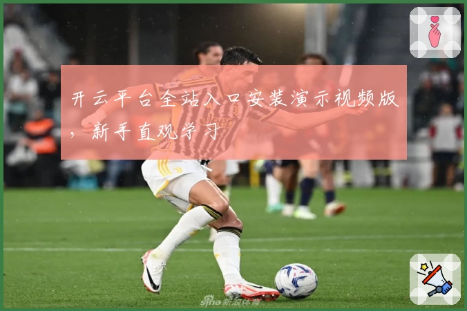 开云平台全站入口安装演示视频版，新手直观学习