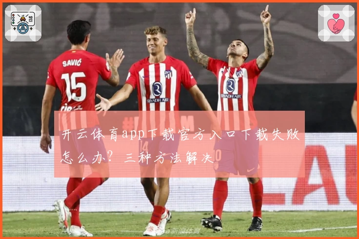 开云体育app下载官方入口下载失败怎么办?三种方法解决