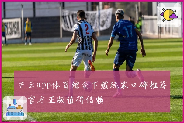 开云app体育综合下载玩家口碑推荐，官方正版值得信赖