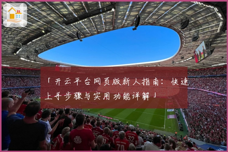 「开云平台网页版新人指南：快速上手步骤与实用功能详解」