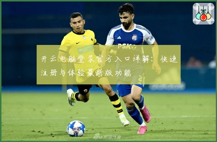 开云电脑登录官方入口详解：快速注册与体验最新版功能