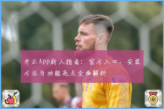 开云App新人指南：官方入口、安装方法与功能亮点全面解析