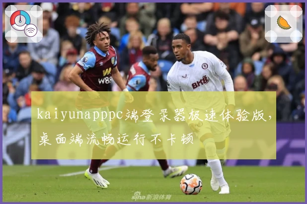 kaiyunapppc端登录器极速体验版，桌面端流畅运行不卡顿