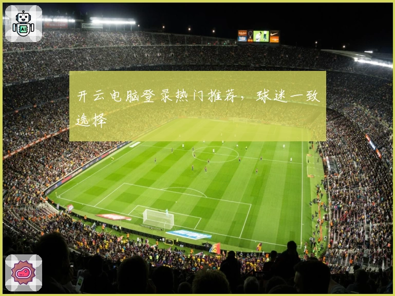 开云电脑登录热门推荐，球迷一致选择