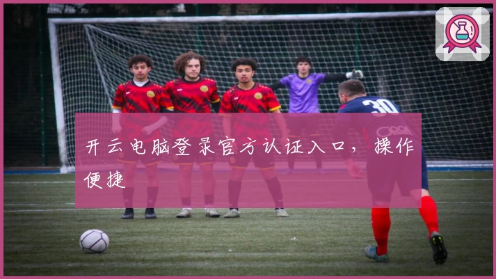 开云电脑登录官方认证入口,操作便捷