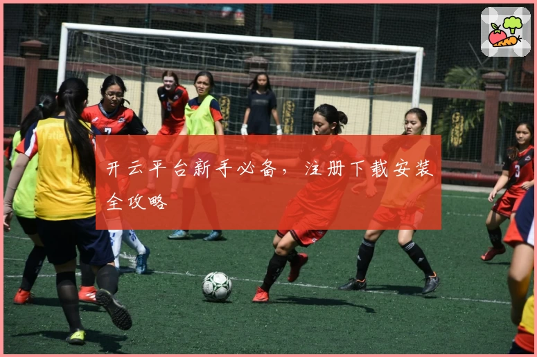 开云平台新手必备，注册下载安装全攻略