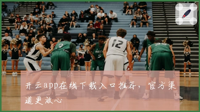 开云app在线下载入口推荐，官方渠道更放心