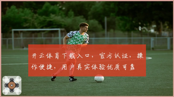 开云体育下载入口，官方认证，操作便捷，用户真实体验优质可靠